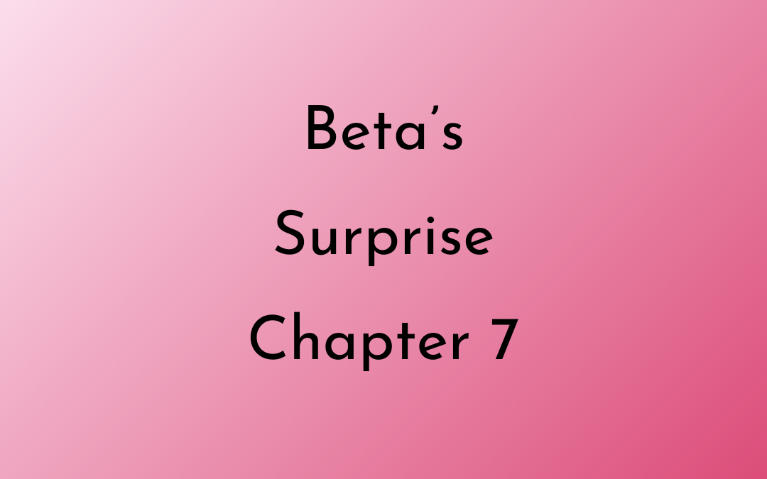 Beta’s Surprise Chapter Seven